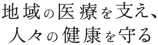地域の医療を支え、人々の健康を守る